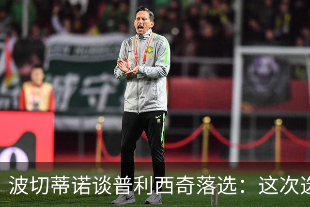 波切蒂诺谈普利西奇落选：这次选的是我们想合作的球员，就这样